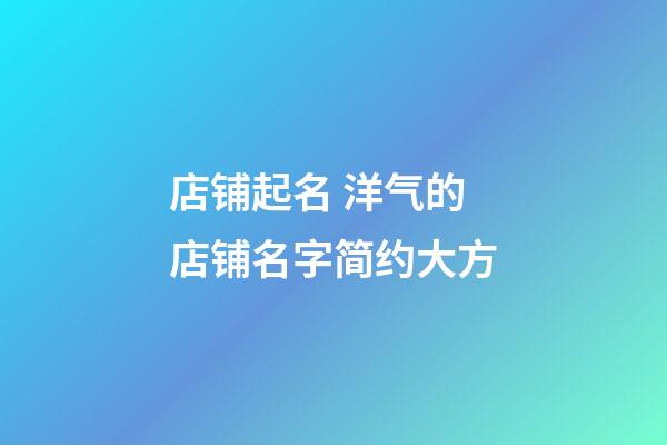 店铺起名 洋气的店铺名字简约大方-第1张-店铺起名-玄机派